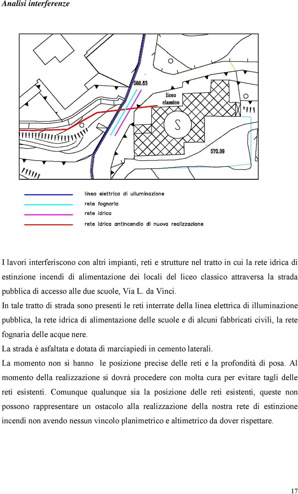 In tale tratto di strada sono presenti le reti interrate della linea elettrica di illuminazione pubblica, la rete idrica di alimentazione delle scuole e di alcuni fabbricati civili, la rete fognaria