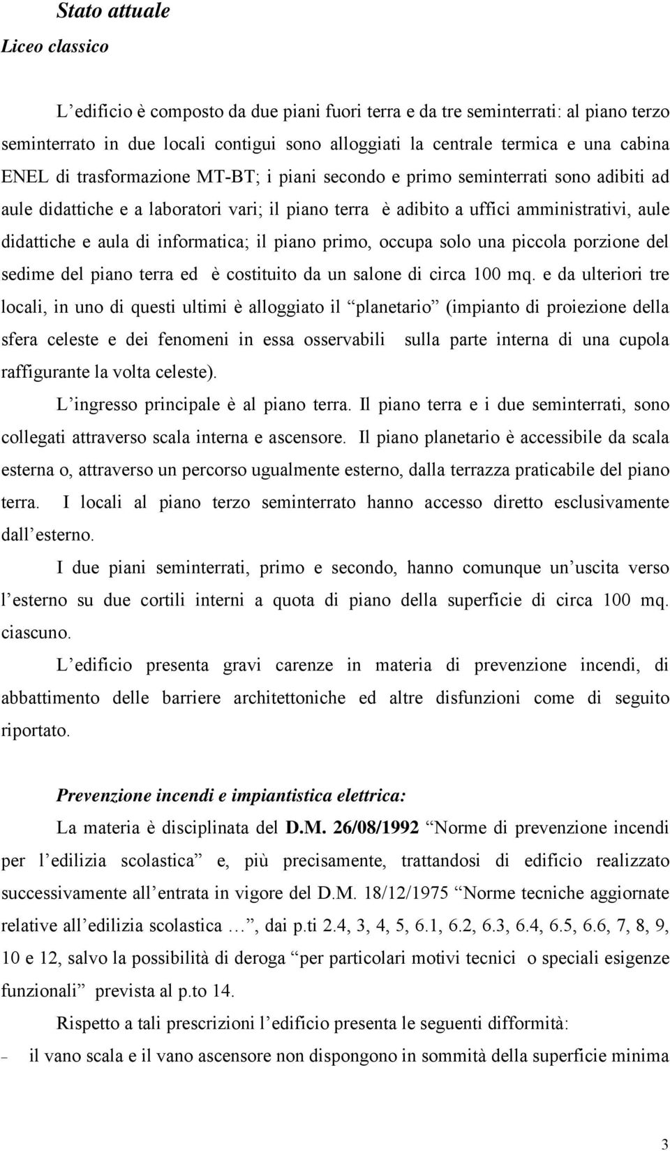 informatica; il piano primo, occupa solo una piccola porzione del sedime del piano terra ed è costituito da un salone di circa 100 mq.