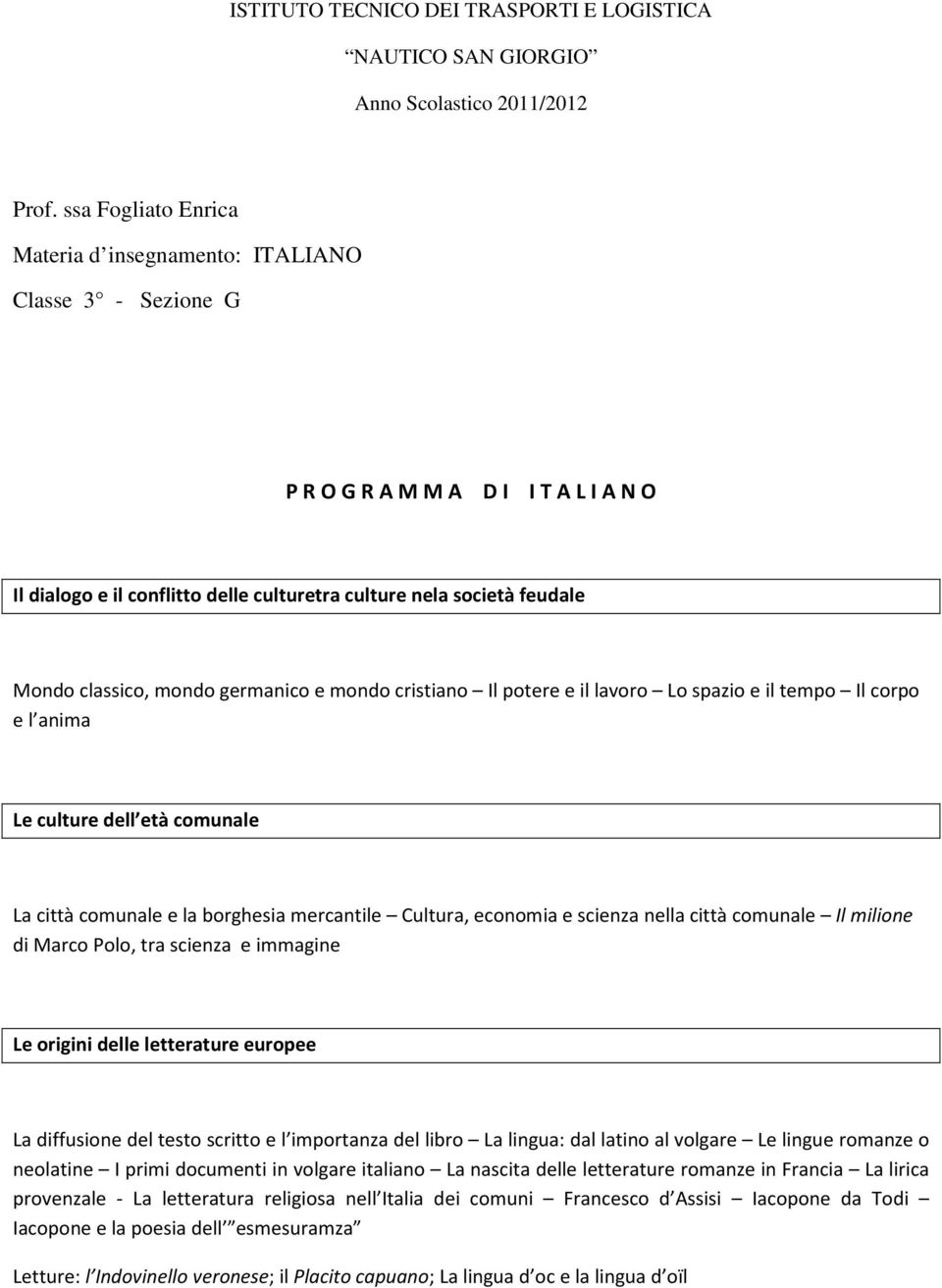 mondo germanico e mondo cristiano Il potere e il lavoro Lo spazio e il tempo Il corpo e l anima Le culture dell età comunale La città comunale e la borghesia mercantile Cultura, economia e scienza