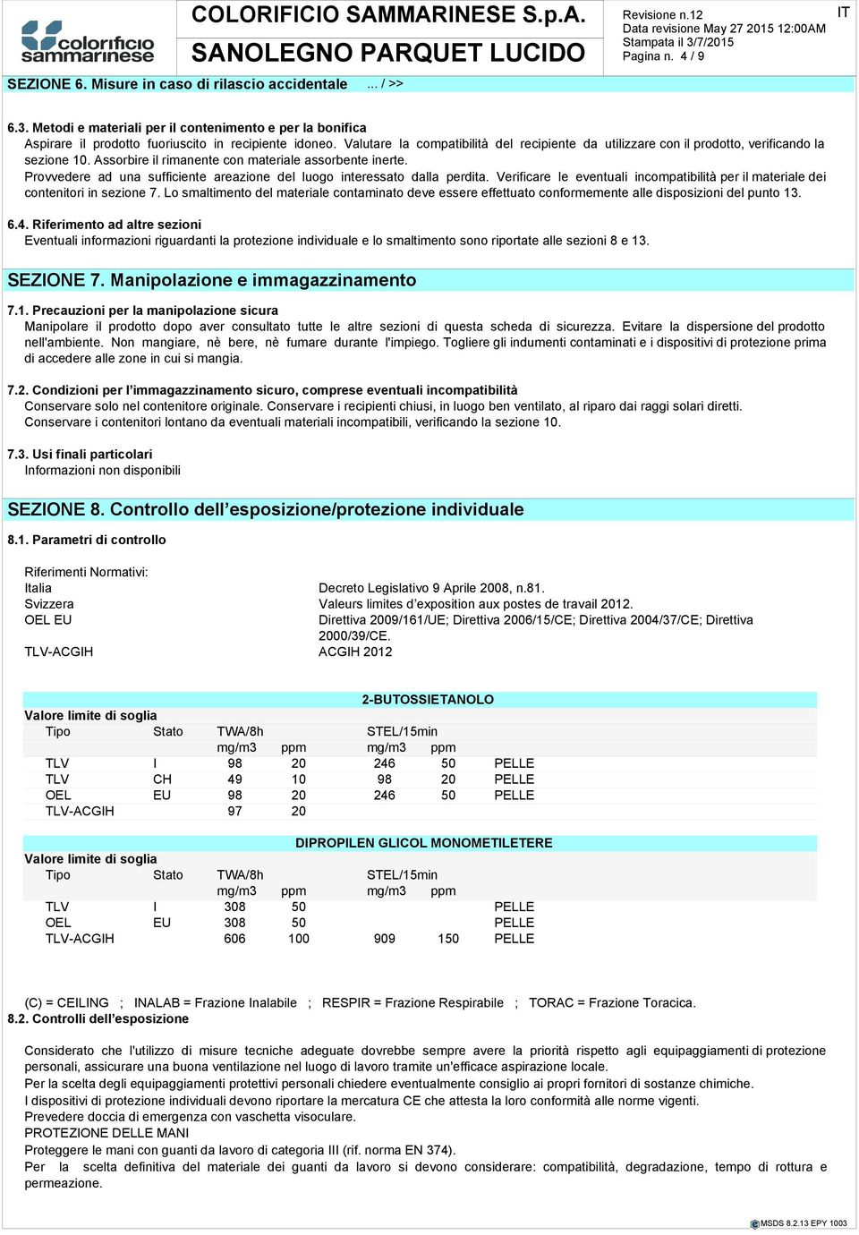 Provvedere ad una sufficiente areazione del luogo interessato dalla perdita. Verificare le eventuali incompatibilità per il materiale dei contenitori in sezione 7.