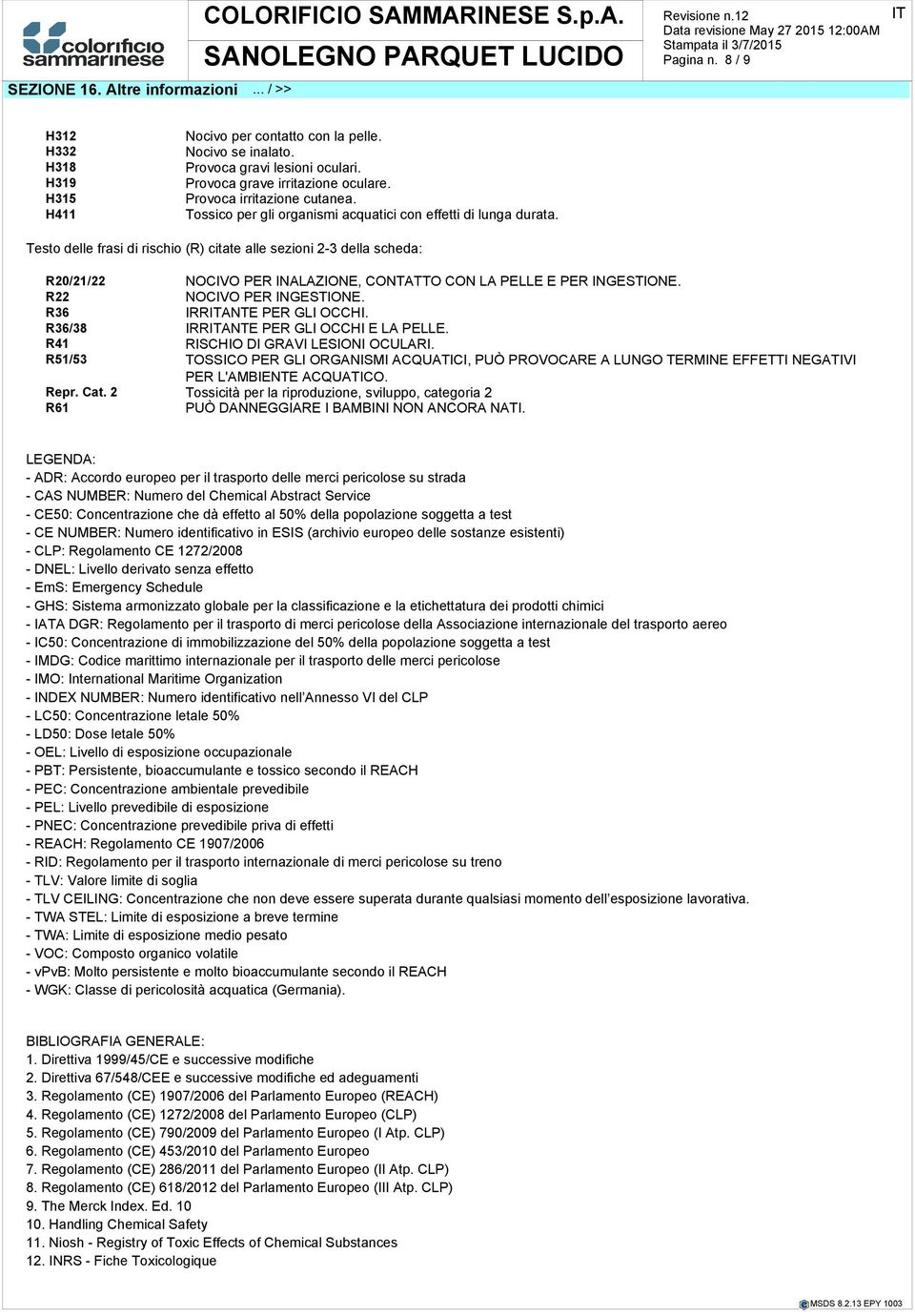 Testo delle frasi di rischio (R) citate alle sezioni 2-3 della scheda: R20/21/22 NOCIVO PER INALAZIONE, CONTATTO CON LA PELLE E PER INGESTIONE. R22 NOCIVO PER INGESTIONE. R36 IRRANTE PER GLI OCCHI.