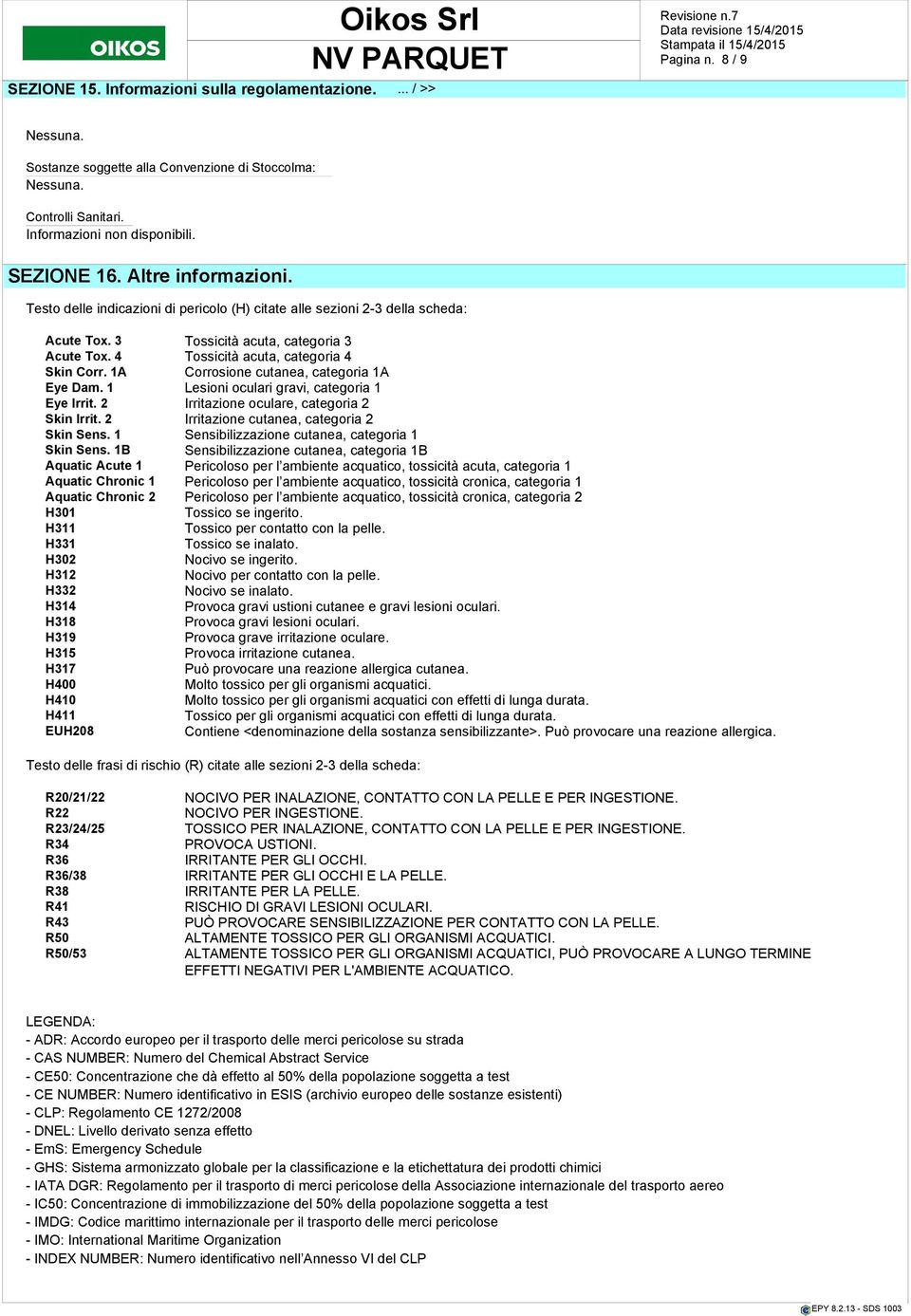 1A Corrosione cutanea, categoria 1A Eye Dam. 1 Lesioni oculari gravi, categoria 1 Eye Irrit. 2 Irritazione oculare, categoria 2 Skin Irrit. 2 Irritazione cutanea, categoria 2 Skin Sens.