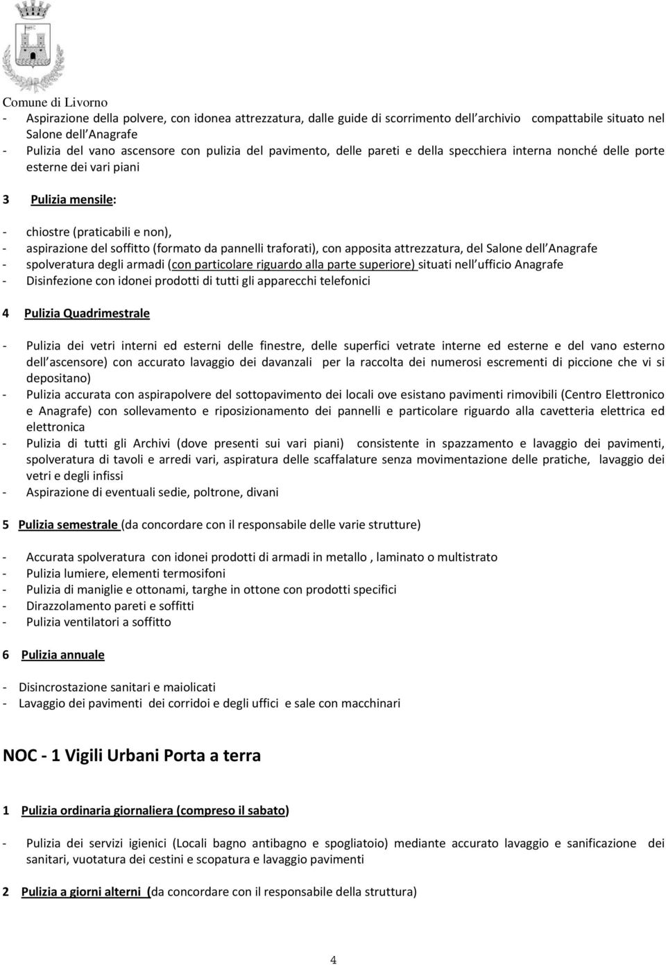 attrezzatura, del Salone dell Anagrafe spolveratura degli armadi (con particolare riguardo alla parte superiore) situati nell ufficio Anagrafe Disinfezione con idonei prodotti di tutti gli apparecchi