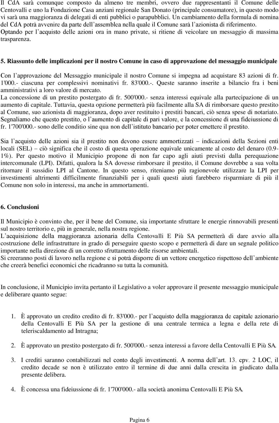 Un cambiamento della formula di nomina del CdA potrà avvenire da parte dell assemblea nella quale il Comune sarà l azionista di riferimento.