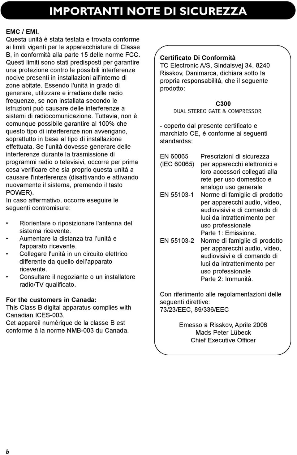 Essendo l'unità in grado di generare, utilizzare e irradiare delle radio frequenze, se non installata secondo le istruzioni può causare delle interferenze a sistemi di radiocomunicazione.