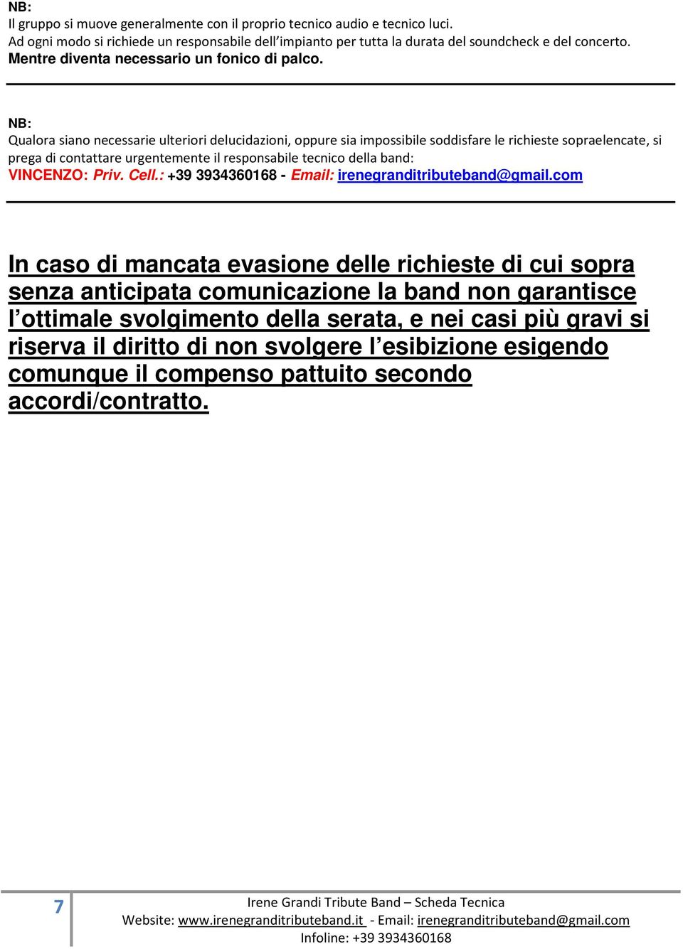 NB: Qualora siano necessarie ulteriori delucidazioni, oppure sia impossibile soddisfare le richieste sopraelencate, si prega di contattare urgentemente il responsabile tecnico della band: