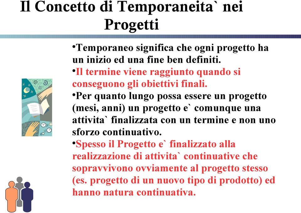 Per quanto lungo possa essere un progetto (mesi, anni) un progetto e` comunque una attivita` finalizzata con un termine e non uno