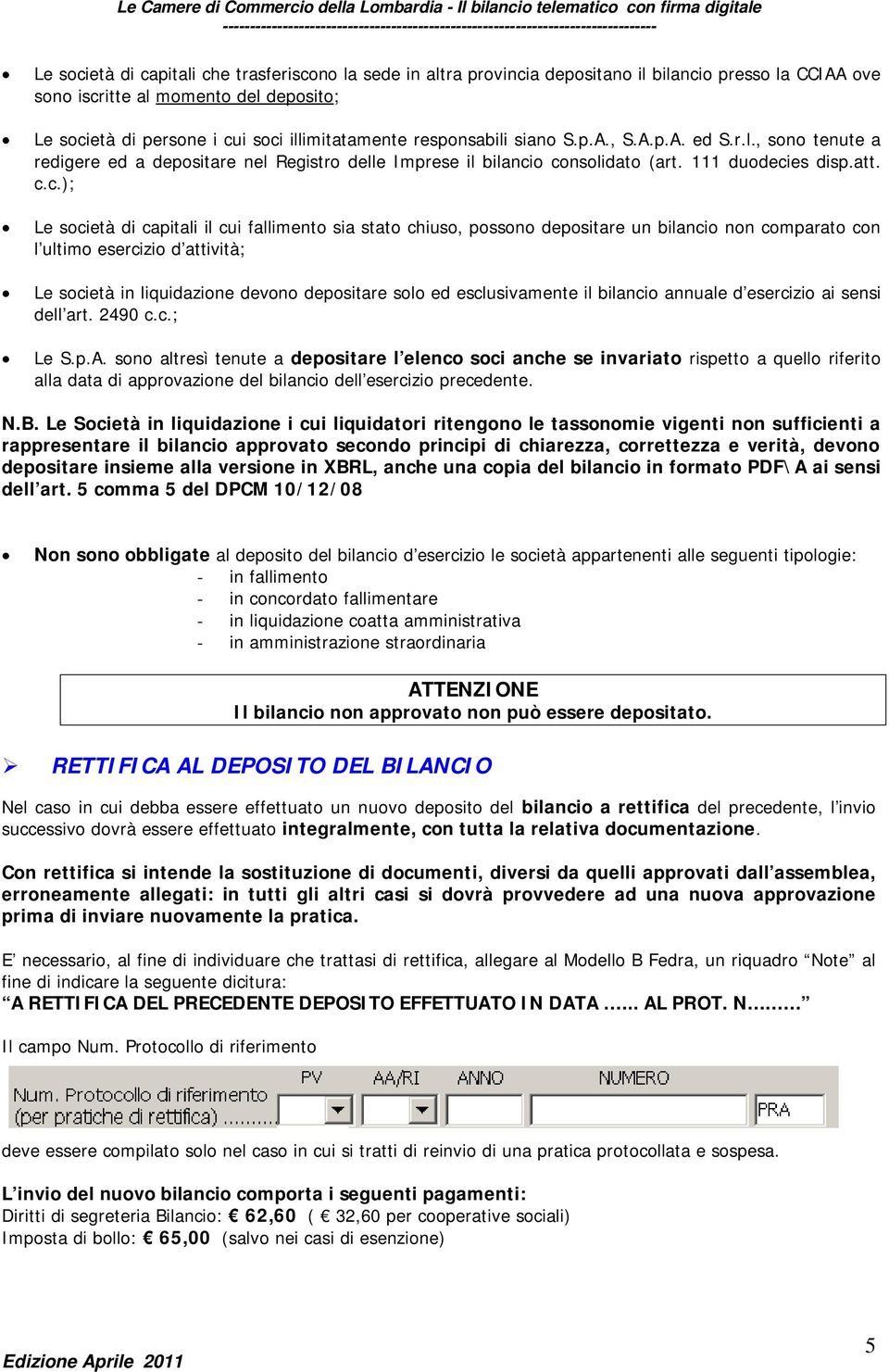 o consolidato (art. 111 duodecies disp.att. c.c.); Le società di capitali il cui fallimento sia stato chiuso, possono depositare un bilancio non comparato con l ultimo esercizio d attività; Le