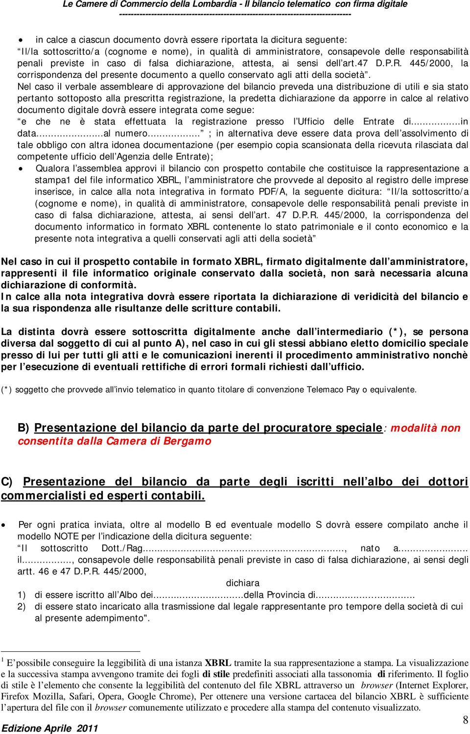 Nel caso il verbale assembleare di approvazione del bilancio preveda una distribuzione di utili e sia stato pertanto sottoposto alla prescritta registrazione, la predetta dichiarazione da apporre in