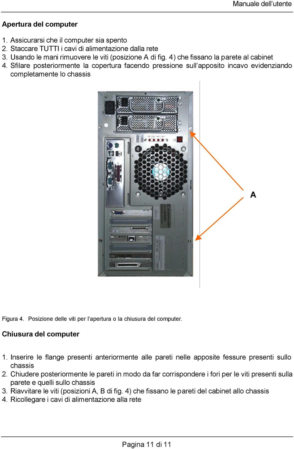 Posizione delle viti per l apertura o la chiusura del computer. Chiusura del computer 1. Inserire le flange presenti anteriormente alle pareti nelle apposite fessure presenti sullo chassis 2.