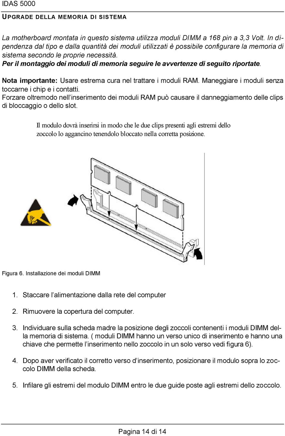 Per il montaggio dei moduli di memoria seguire le avvertenze di seguito riportate. Nota importante: Usare estrema cura nel trattare i moduli RAM.