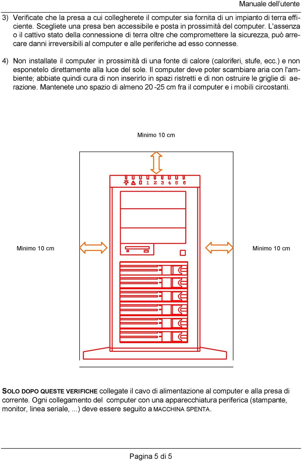 4) Non installate il computer in prossimità di una fonte di calore (caloriferi, stufe, ecc.) e non esponetelo direttamente alla luce del sole.