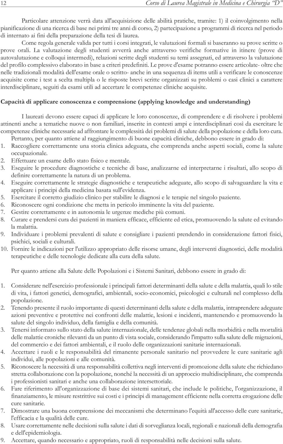 Come regola generale valida per tutti i corsi integrati, le valutazioni formali si baseranno su prove scritte o prove orali.