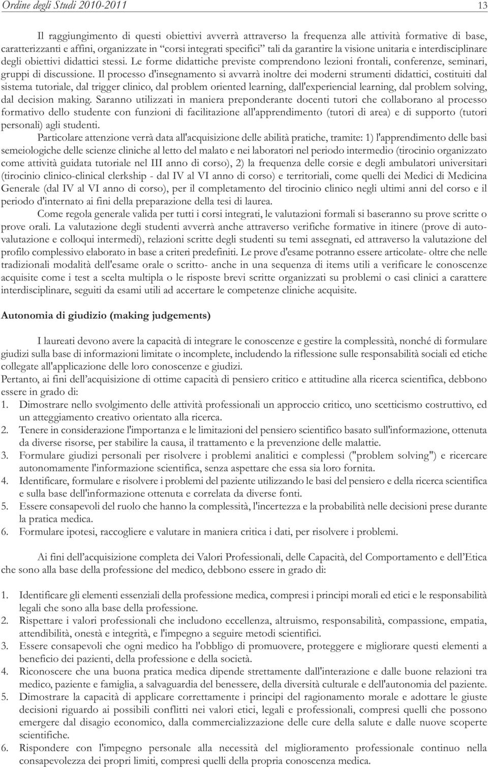 Le forme didattiche previste comprendono lezioni frontali, conferenze, seminari, gruppi di discussione.