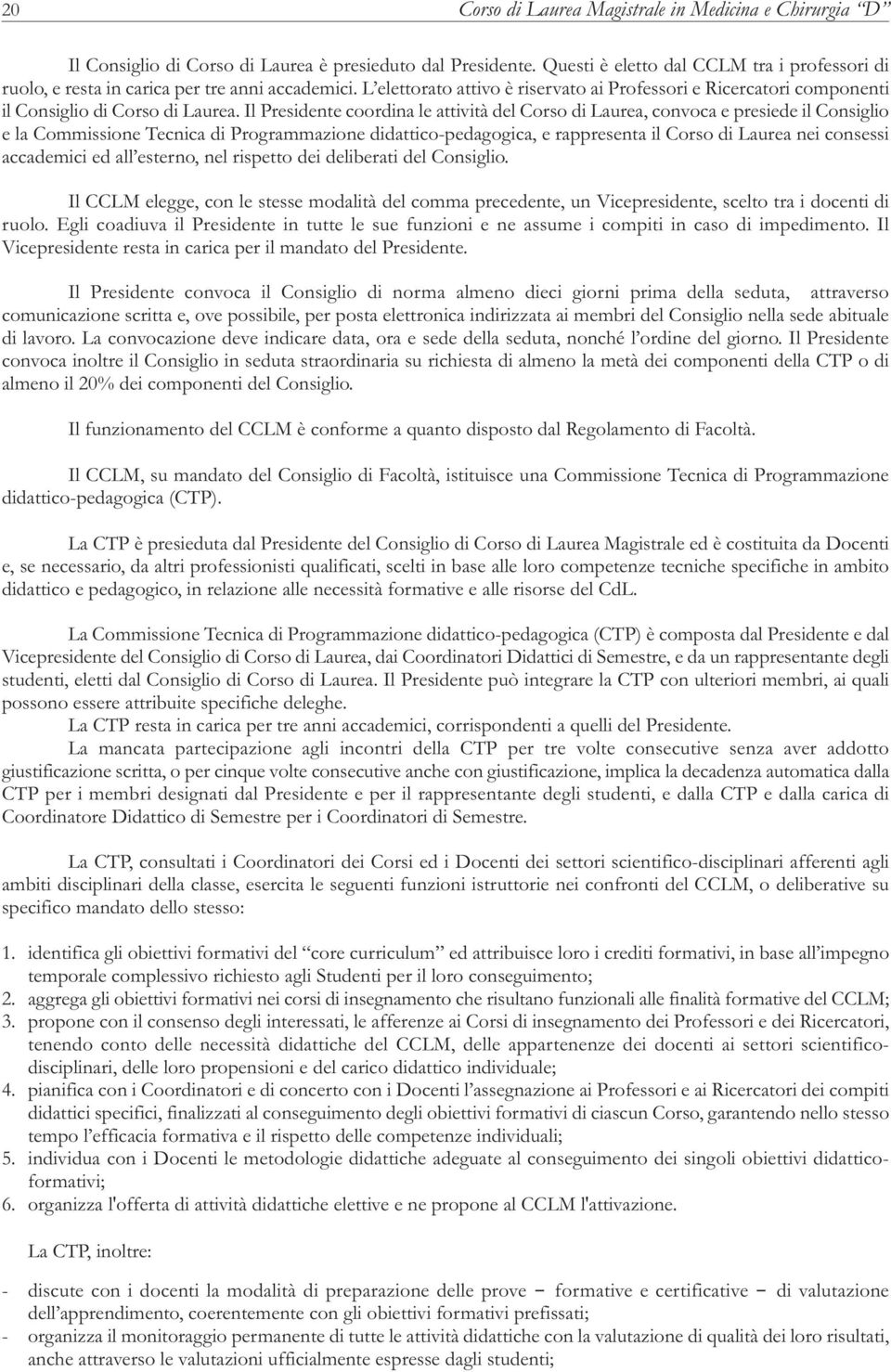 Il Presidente coordina le attività del Corso di Laurea, convoca e presiede il Consiglio e la Commissione Tecnica di Programmazione didattico-pedagogica, e rappresenta il Corso di Laurea nei consessi