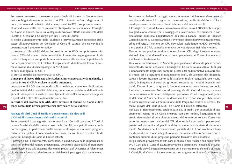 Esse possono essere: a) individuate e scelte, senza preventivo obbligo di comunicazione al Consiglio del Corso di Laurea, entro un ventaglio di proposte offerte annualmente dalla Facoltà di Medicina