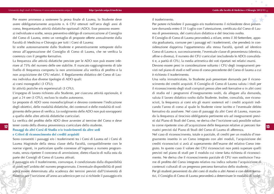 Esse possono essere: a) individuate e scelte, senza preventivo obbligo di comunicazione al Consiglio del Corso di Laurea, entro un ventaglio di proposte offerte annualmente dalla Facoltà di Medicina