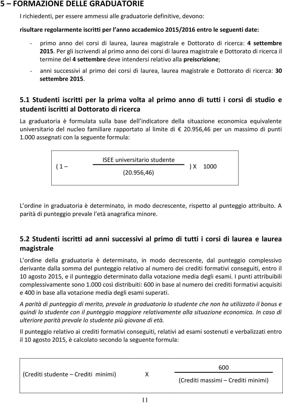 Per gli iscrivendi al primo anno dei corsi di laurea magistrale e Dottorato di ricerca il termine del 4 settembre deve intendersi relativo alla preiscrizione; - anni successivi al primo dei corsi di