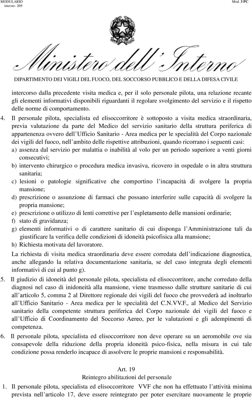 Il personale pilota, specialista ed elisoccorritore è sottoposto a visita medica straordinaria, previa valutazione da parte del Medico del servizio sanitario della struttura periferica di