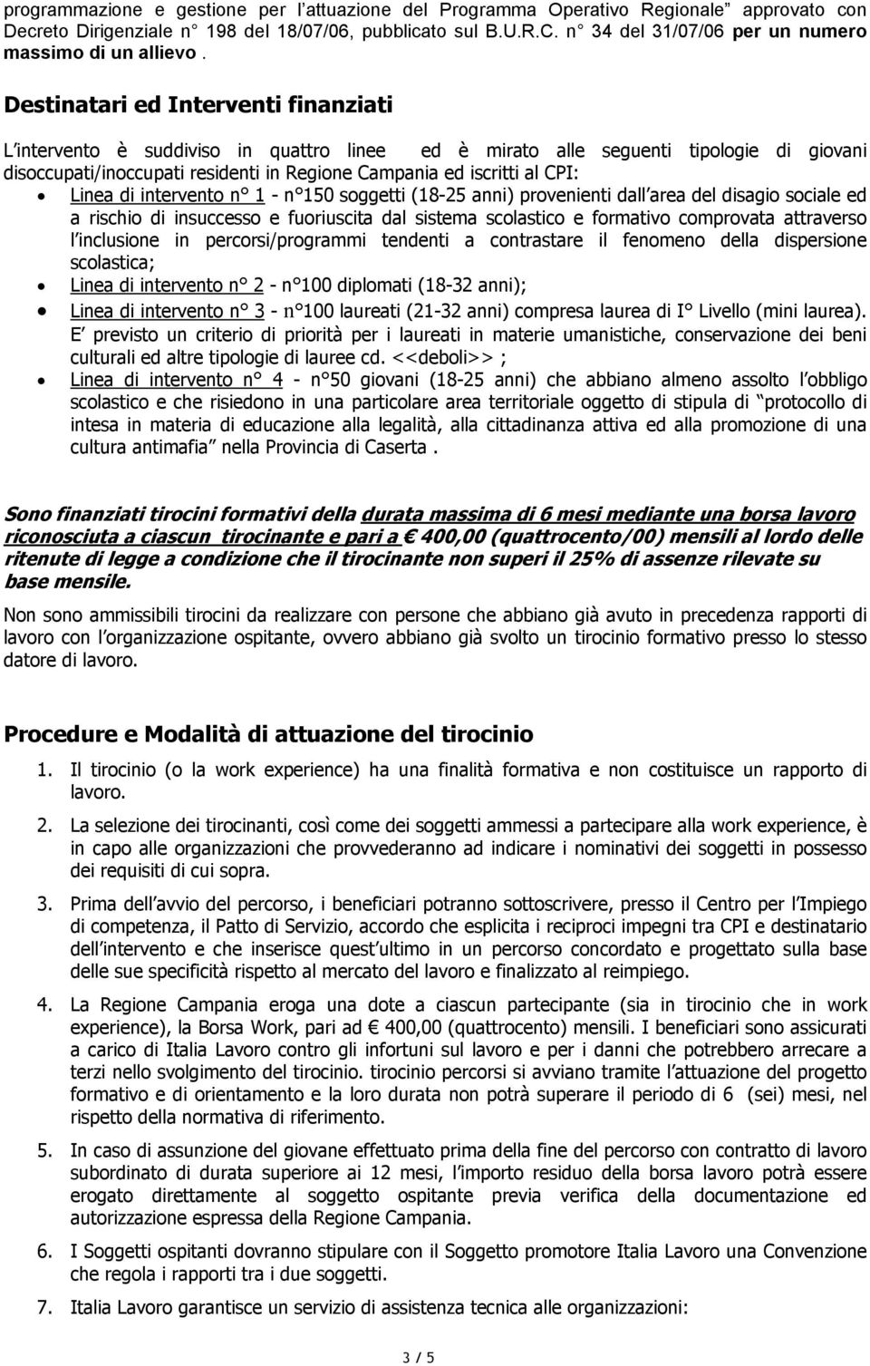 Destinatari ed Interventi finanziati L intervento è suddiviso in quattro linee ed è mirato alle seguenti tipologie di giovani disoccupati/inoccupati residenti in Regione Campania ed iscritti al CPI: