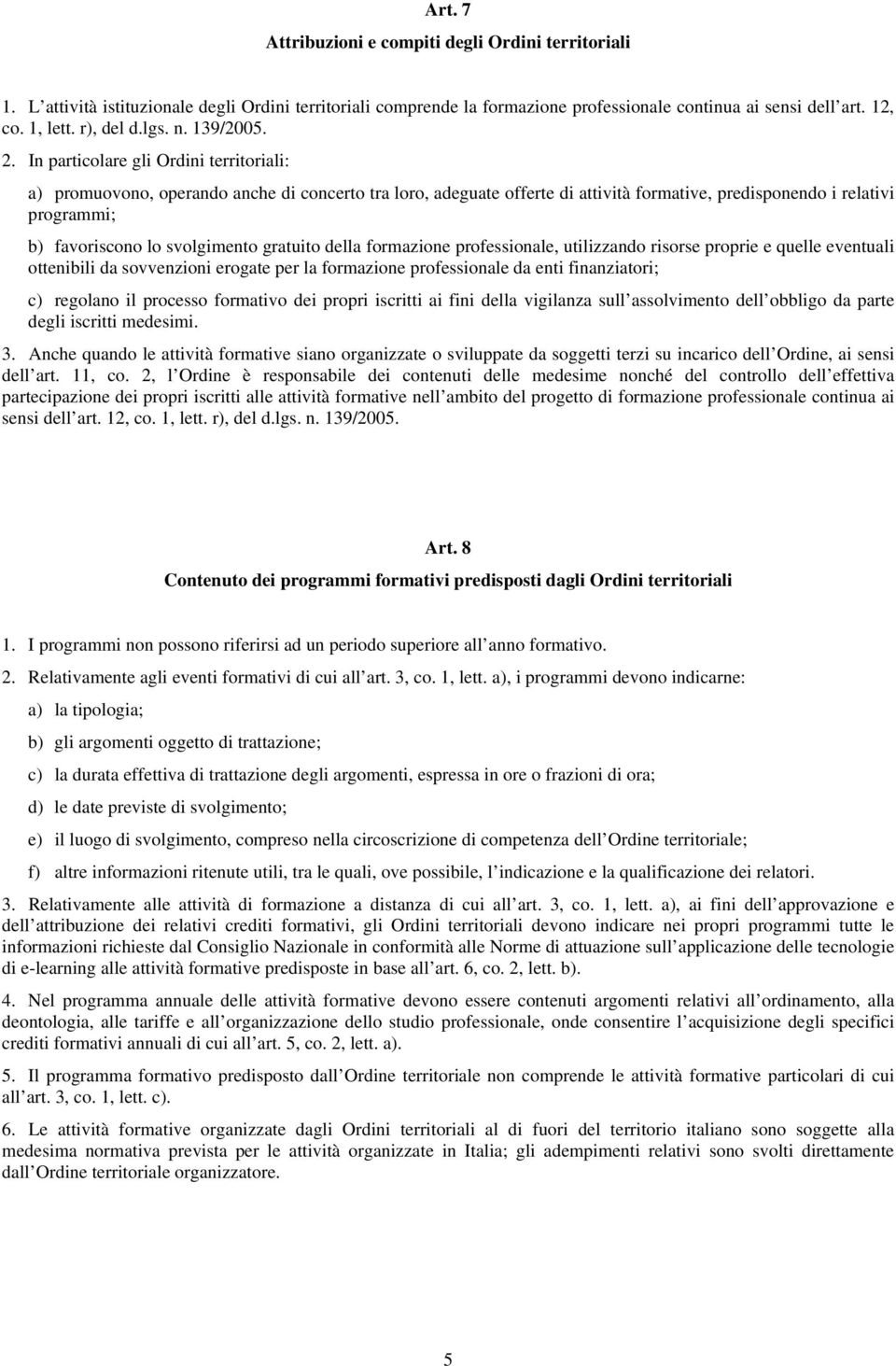 In particolare gli Ordini territoriali: a) promuovono, operando anche di concerto tra loro, adeguate offerte di attività formative, predisponendo i relativi programmi; b) favoriscono lo svolgimento