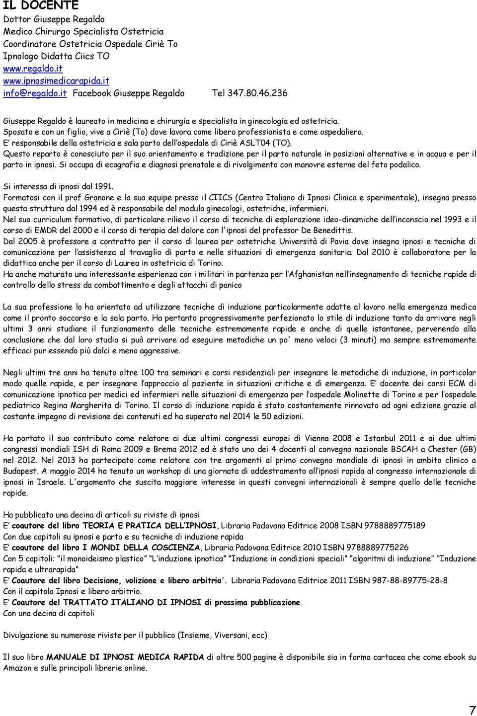 Sposato e con un figlio, vive a Ciriè (To) dove lavora come libero professionista e come ospedaliero. E responsabile della ostetricia e sala parto dell ospedale di Ciriè ASLT04 (TO).