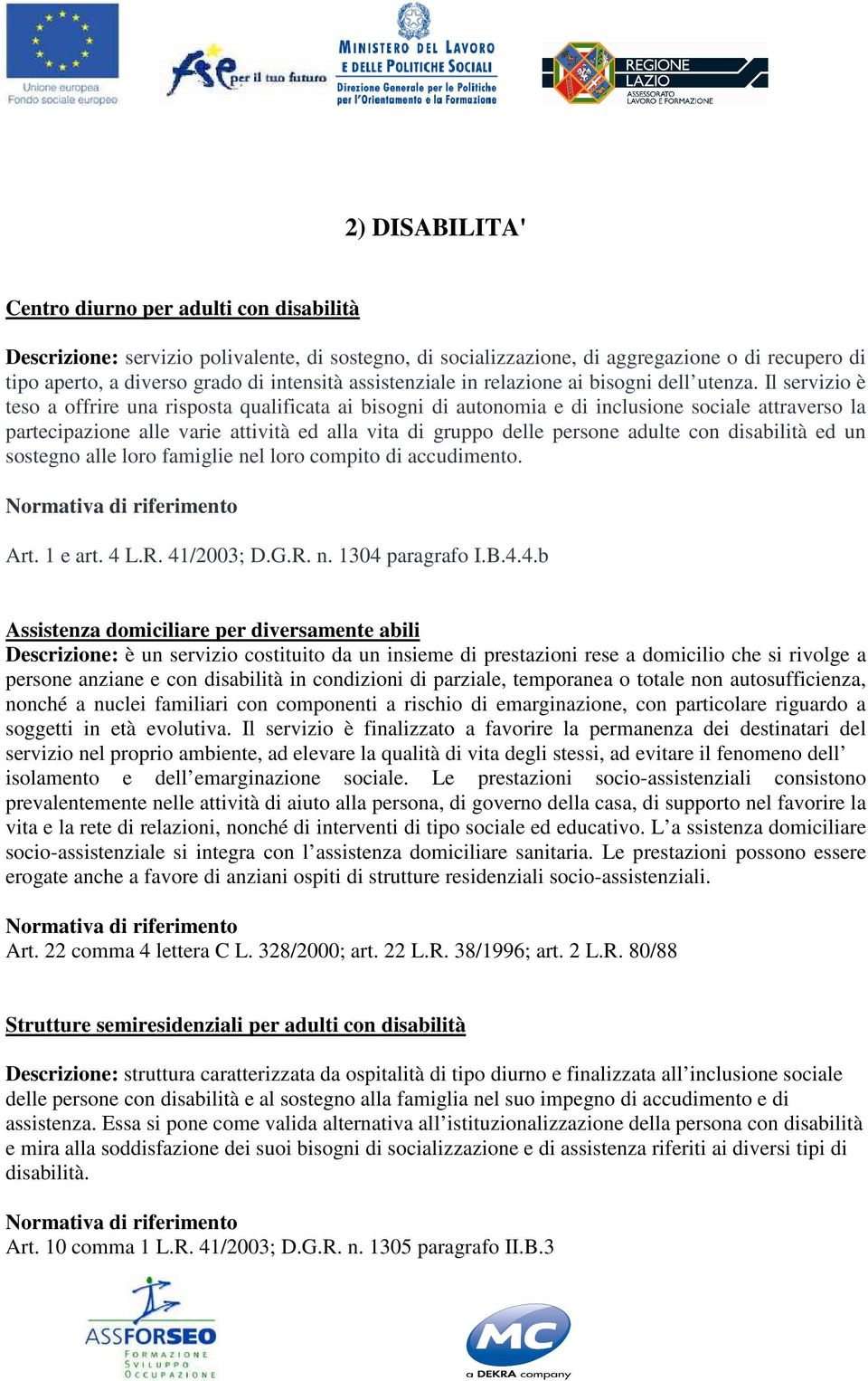 Il servizio è teso a offrire una risposta qualificata ai bisogni di autonomia e di inclusione sociale attraverso la partecipazione alle varie attività ed alla vita di gruppo delle persone adulte con