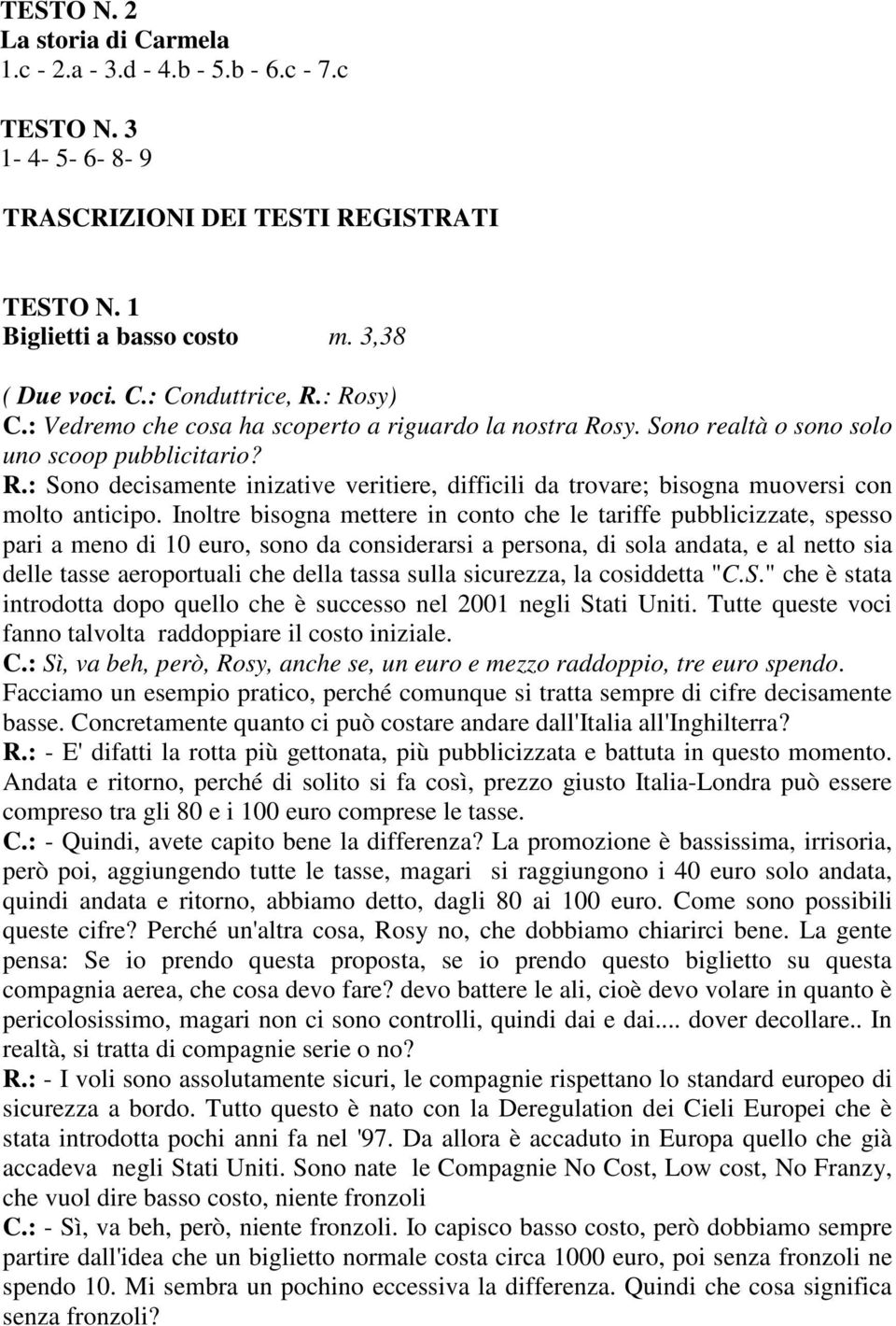 Inoltre bisogna mettere in conto che le tariffe pubblicizzate, spesso pari a meno di 10 euro, sono da considerarsi a persona, di sola andata, e al netto sia delle tasse aeroportuali che della tassa