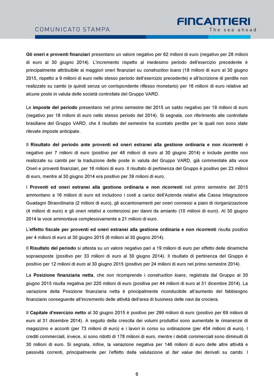 9 milioni di euro nello stesso periodo dell esercizio precedente) e all iscrizione di perdite non realizzate su cambi (e quindi senza un corrispondente riflesso monetario) per 16 milioni di euro