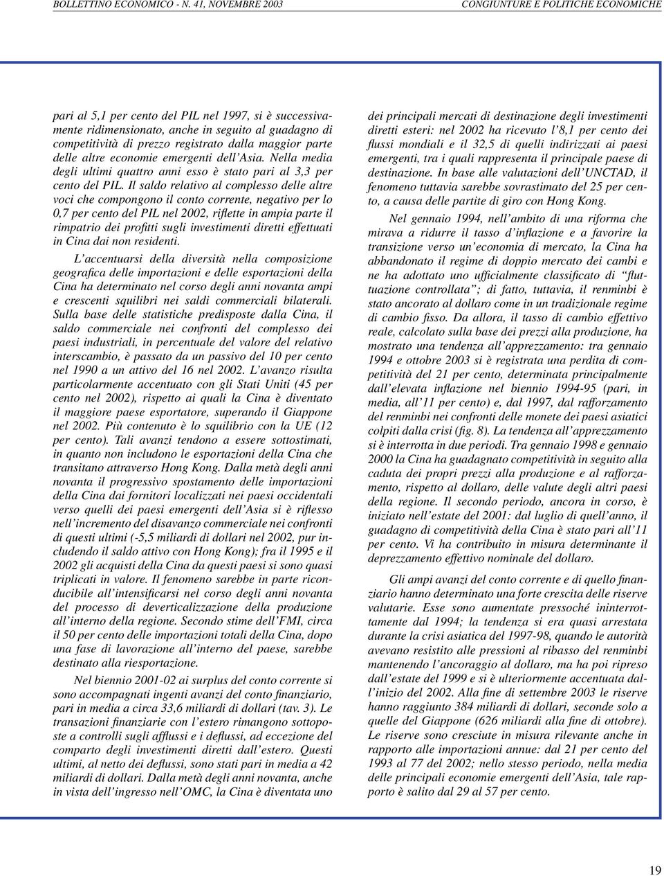 Il saldo relativo al complesso delle altre voci che compongono il conto corrente, negativo per lo 0,7 per cento del PIL nel 2002, rifl ette in ampia parte il rimpatrio dei profi tti sugli