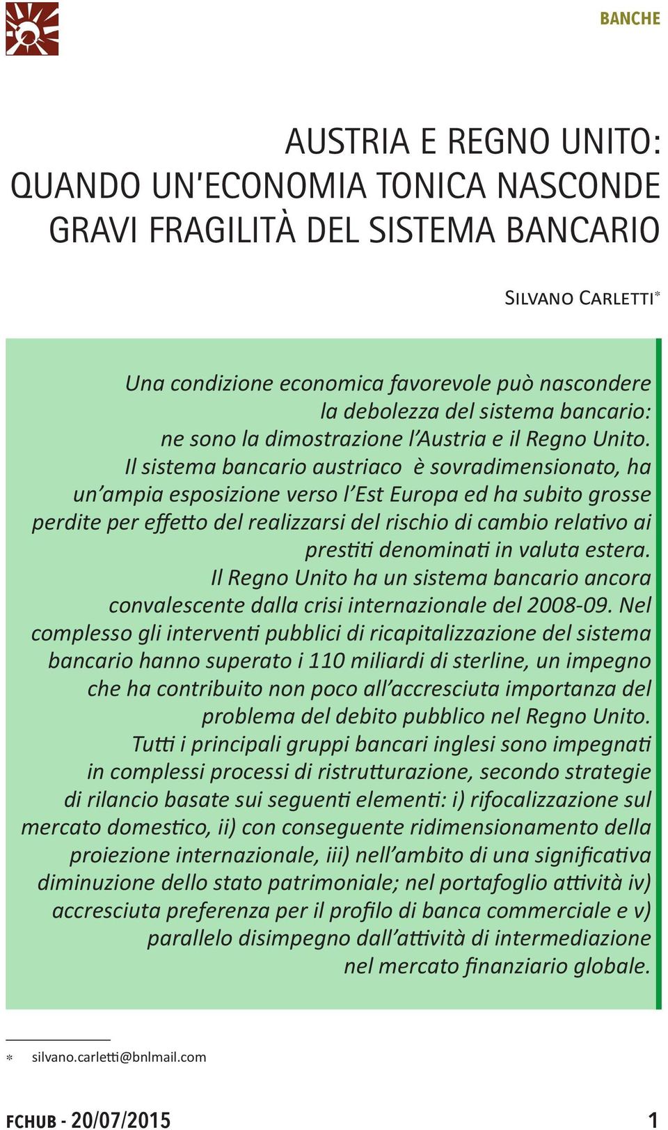 Il sistema bancario austriaco è sovradimensionato, ha un ampia esposizione verso l Est Europa ed ha subito grosse perdite per effetto del realizzarsi del rischio di cambio relativo ai prestiti