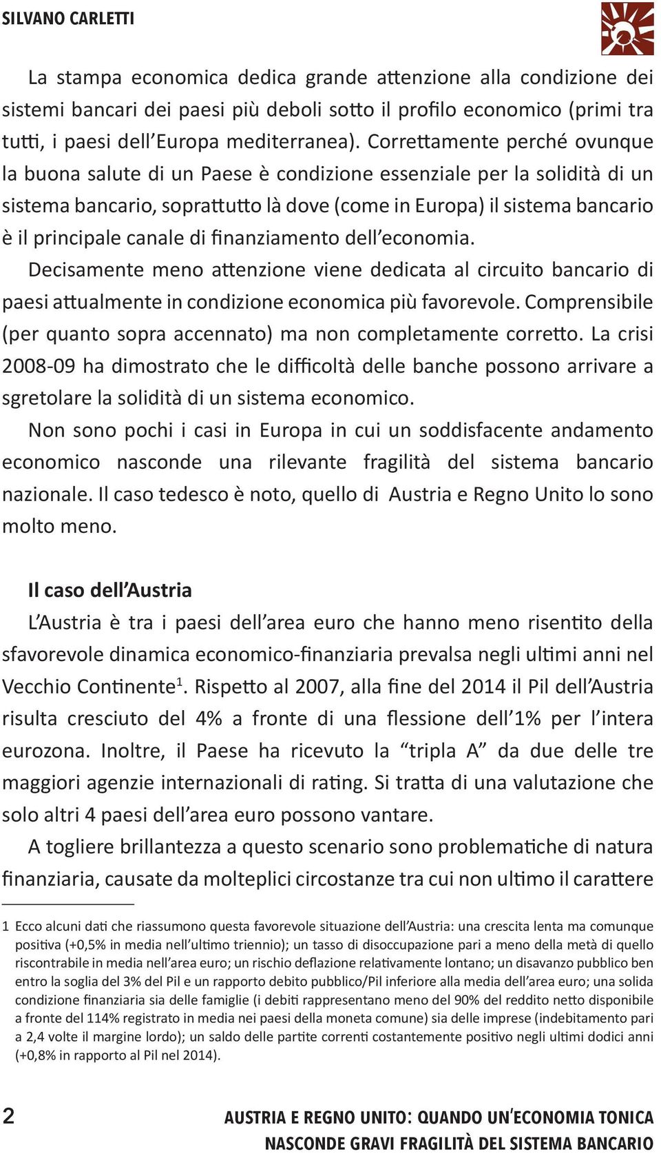 canale di finanziamento dell economia. Decisamente meno attenzione viene dedicata al circuito bancario di paesi attualmente in condizione economica più favorevole.