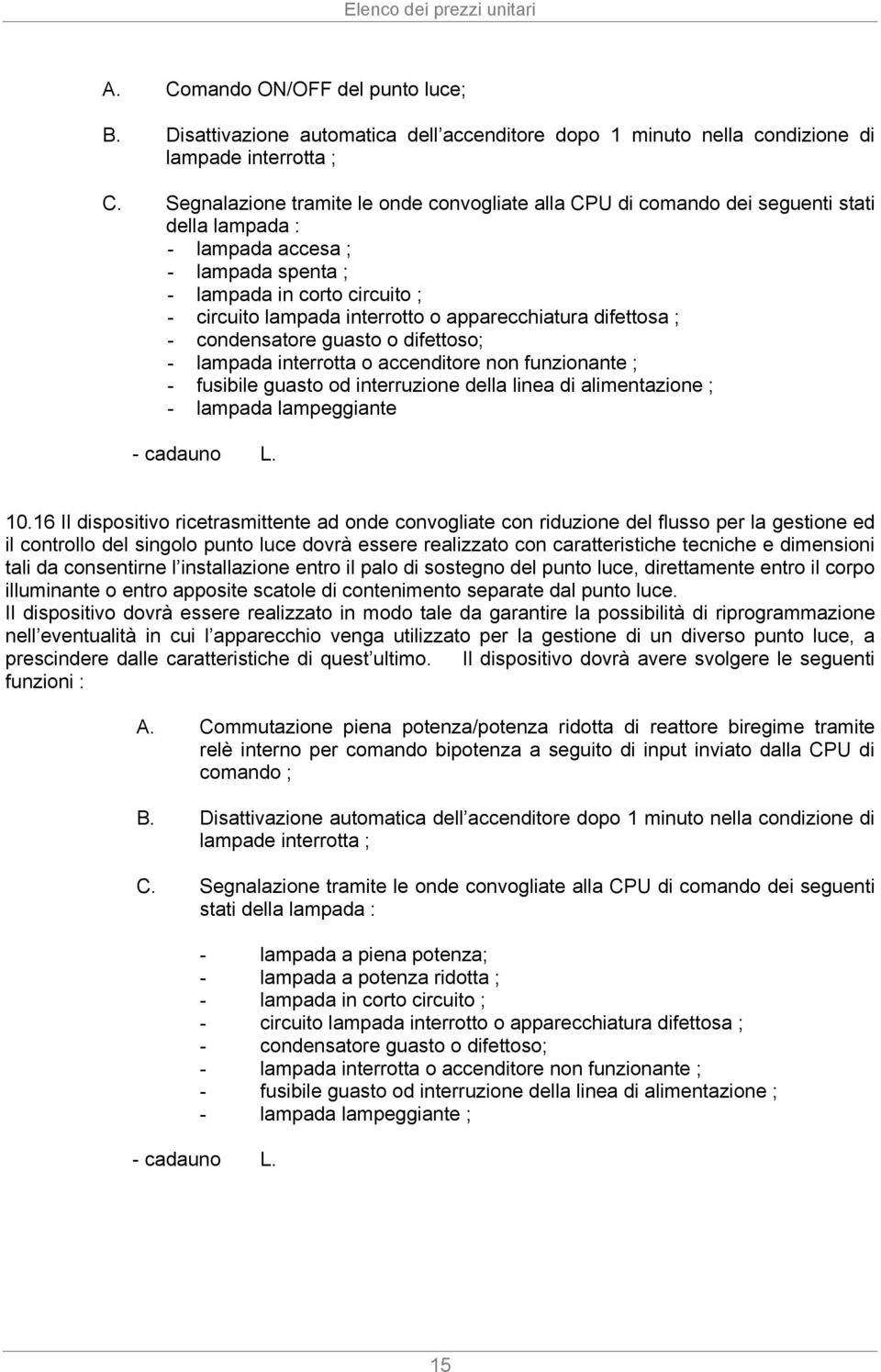 apparecchiatura difettosa ; - condensatore guasto o difettoso; - lampada interrotta o accenditore non funzionante ; - fusibile guasto od interruzione della linea di alimentazione ; - lampada