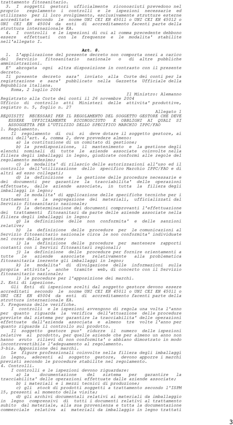 accreditate secondo le norme UNI CEI EN 45011 o UNI CEI EN 45012 o UNI CEI EN 45004 da enti di accreditamento facenti parte della struttura internazionale EA. 4. I controlli e le ispezioni di cui al comma precedente debbono essere effettuati con le frequenze e le modalita' stabilite nell'allegato I.