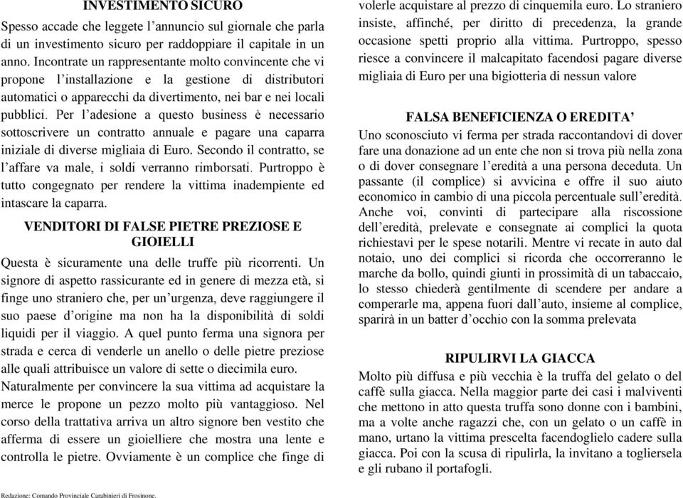 Per l adesione a questo business è necessario sottoscrivere un contratto annuale e pagare una caparra iniziale di diverse migliaia di Euro.