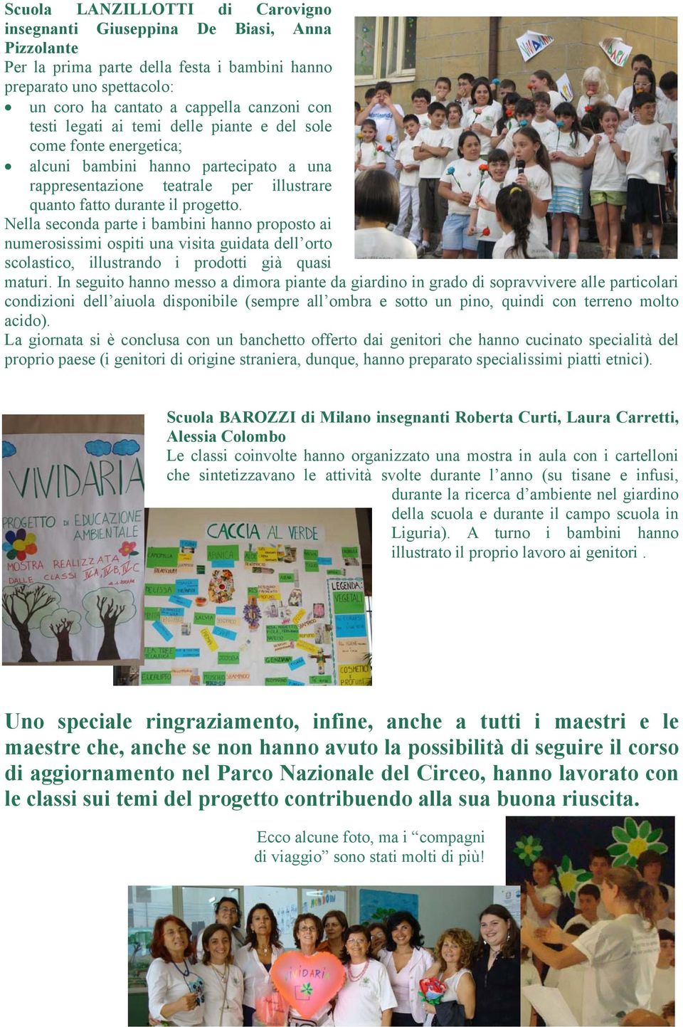 Nella seconda parte i bambini hanno proposto ai numerosissimi ospiti una visita guidata dell orto scolastico, illustrando i prodotti già quasi maturi.