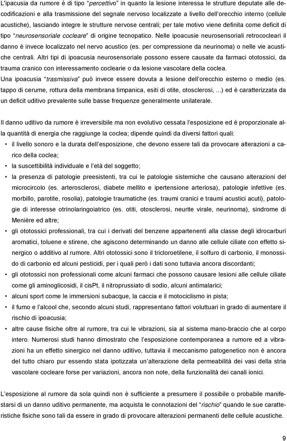 Nelle ipoacusie neurosensoriali retrococleari il danno è invece localizzato nel nervo acustico (es. per compressione da neurinoma) o nelle vie acustiche centrali.