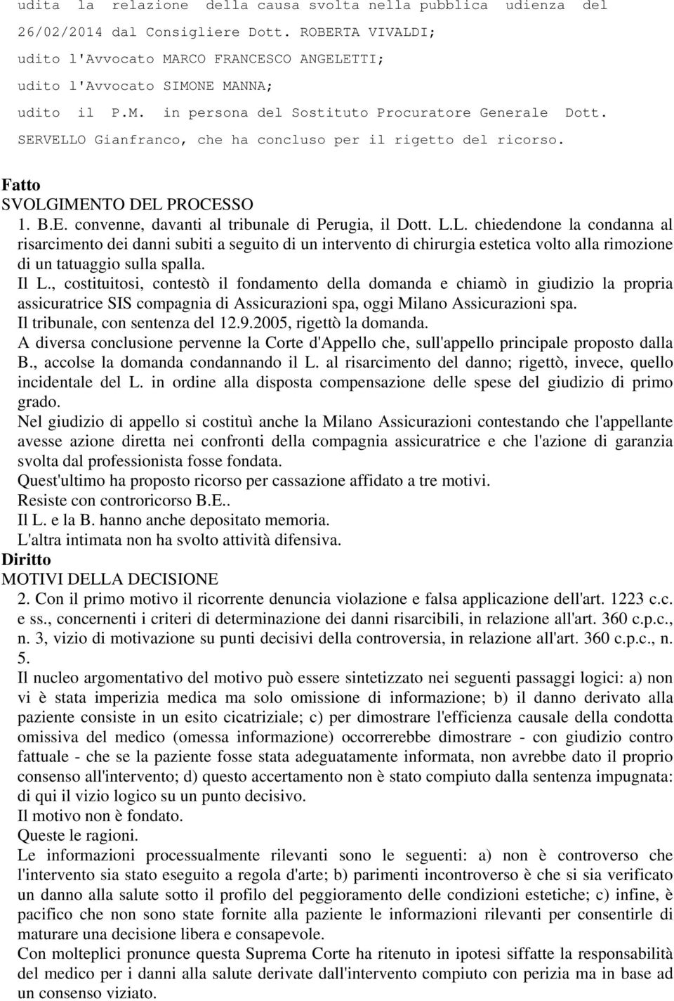 SERVELLO Gianfranco, che ha concluso per il rigetto del ricorso. Fatto SVOLGIMENTO DEL PROCESSO 1. B.E. convenne, davanti al tribunale di Perugia, il Dott. L.L. chiedendone la condanna al risarcimento dei danni subiti a seguito di un intervento di chirurgia estetica volto alla rimozione di un tatuaggio sulla spalla.