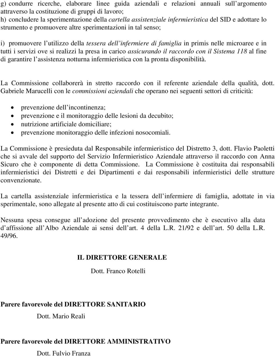 tutti i servizi ove si realizzi la presa in carico assicurando il raccordo con il Sistema 118 al fine di garantire l assistenza notturna infermieristica con la pronta disponibilità.