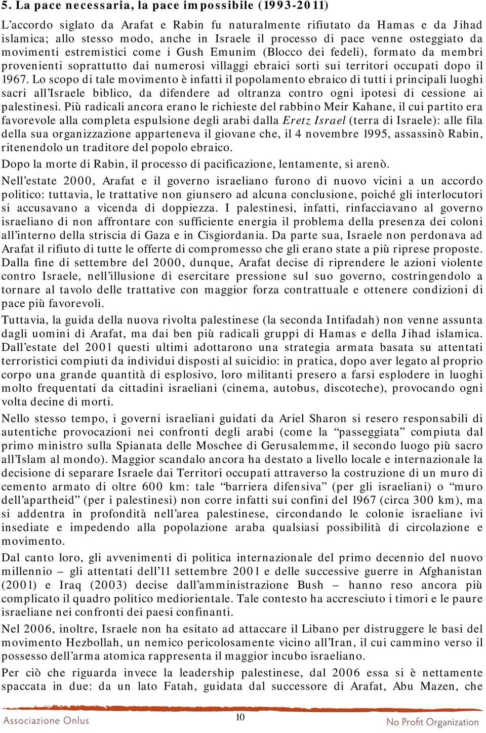 1967. Lo scopo di tale movimento è infatti il popolamento ebraico di tutti i principali luoghi sacri all Israele biblico, da difendere ad oltranza contro ogni ipotesi di cessione ai palestinesi.