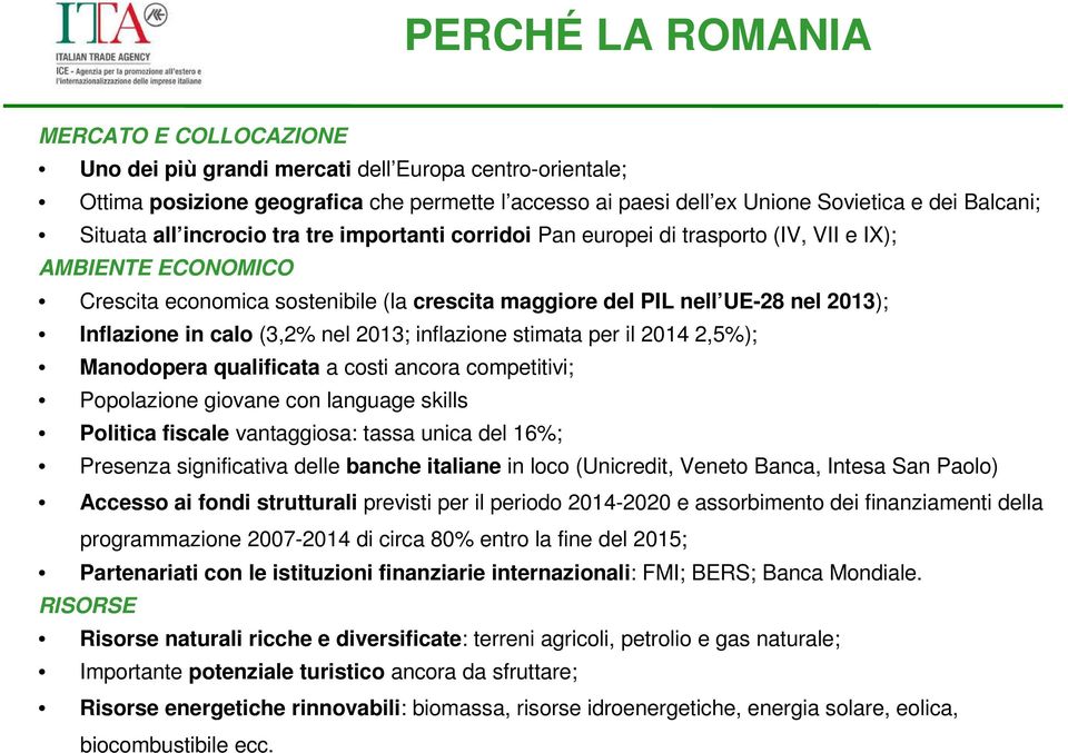 Inflazione in calo (3,2% nel 2013; inflazione stimata per il 2014 2,5%); Manodopera qualificata a costi ancora competitivi; Popolazione giovane con language skills Politica fiscale vantaggiosa: tassa