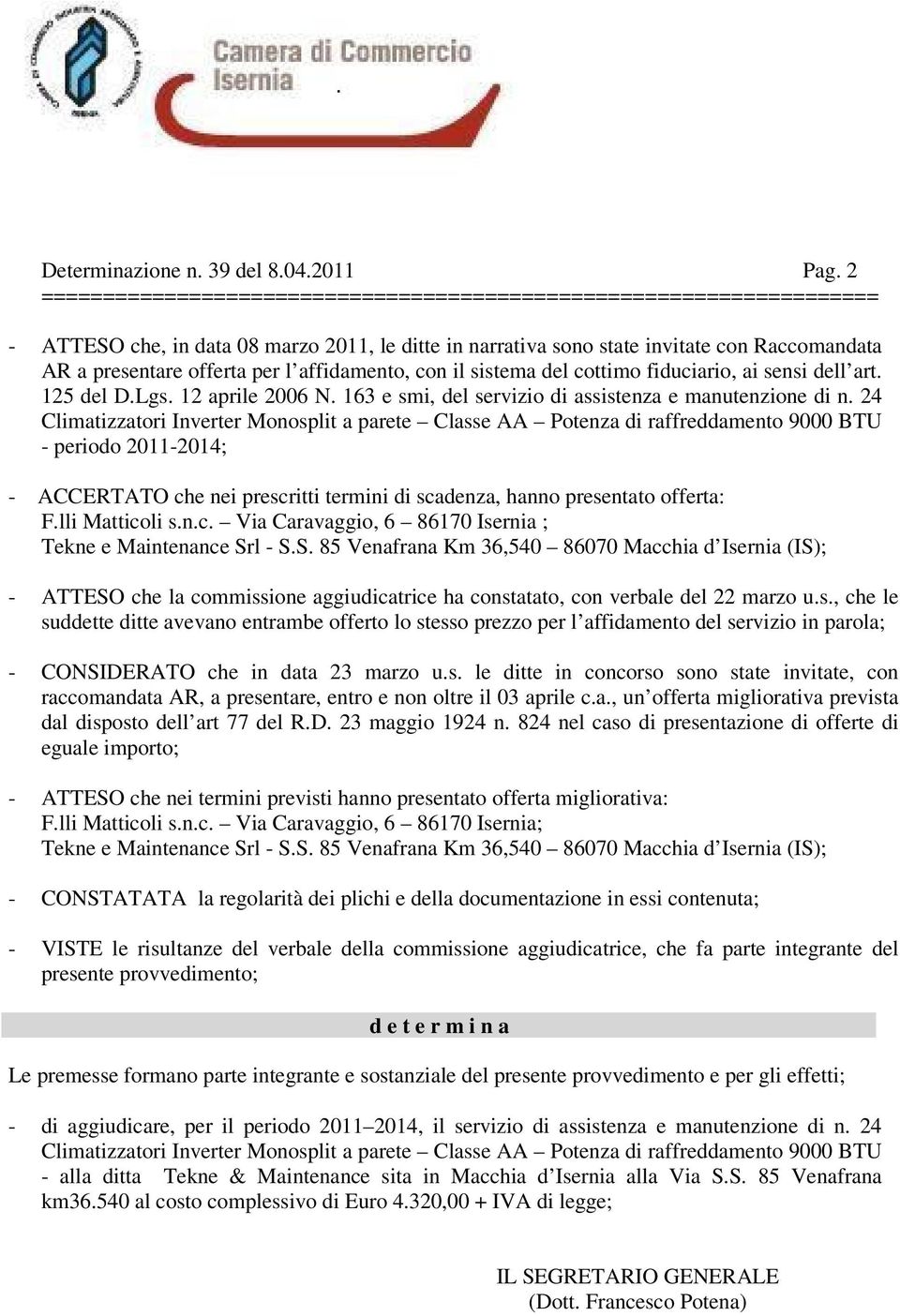 affidamento, con il sistema del cottimo fiduciario, ai sensi dell art. 125 del D.Lgs. 12 aprile 2006 N. 163 e smi, del servizio di assistenza e manutenzione di n.