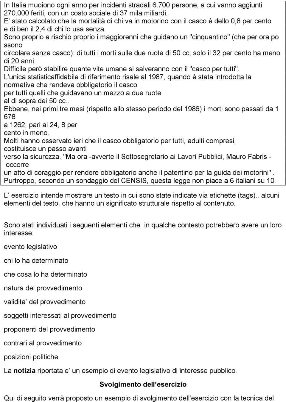 Sono proprio a rischio proprio i maggiorenni che guidano un "cinquantino" (che per ora po ssono circolare senza casco): di tutti i morti sulle due ruote di 50 cc, solo il 32 per cento ha meno di 20