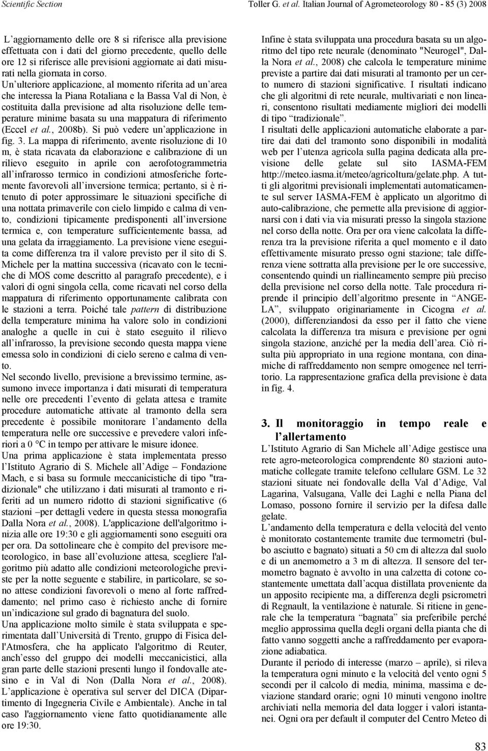 Un ulteriore applicazione, al momento riferita ad un area che interessa la Piana Rotaliana e la Bassa Val di Non, è costituita dalla previsione ad alta risoluzione delle temperature minime basata su