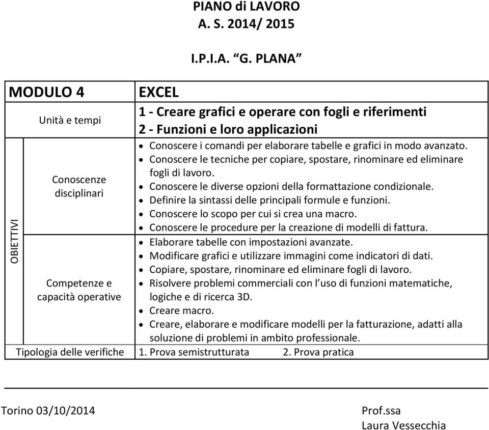 Definire la sintassi delle principali formule e funzioni. Conoscere lo scopo per cui si crea una macro. Conoscere le procedure per la creazione di modelli di fattura.