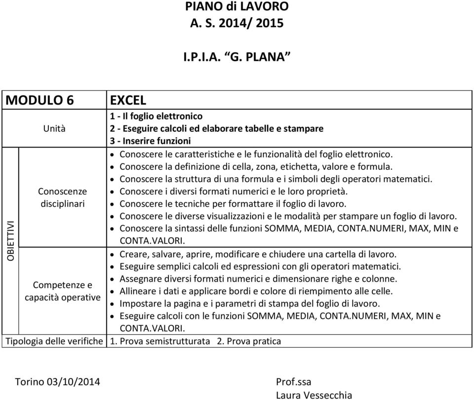 Conoscere i diversi formati numerici e le loro proprietà. Conoscere le tecniche per formattare il foglio di lavoro. Conoscere le diverse visualizzazioni e le modalità per stampare un foglio di lavoro.