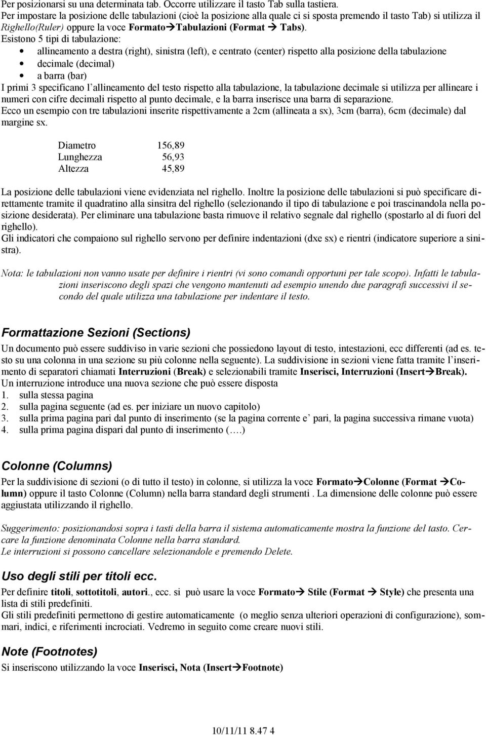 Esistono 5 tipi di tabulazione: allineamento a destra (right), sinistra (left), e centrato (center) rispetto alla posizione della tabulazione decimale (decimal) a barra (bar) I primi 3 specificano l