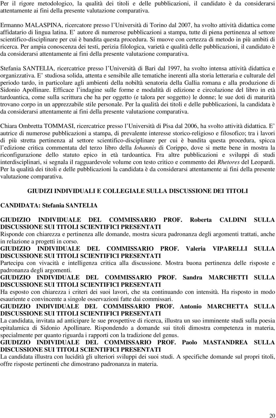 E autore di numerose pubblicazioni a stampa, tutte di piena pertinenza al settore scientifico-disciplinare per cui è bandita questa procedura. Si muove con certezza di metodo in più ambiti di ricerca.