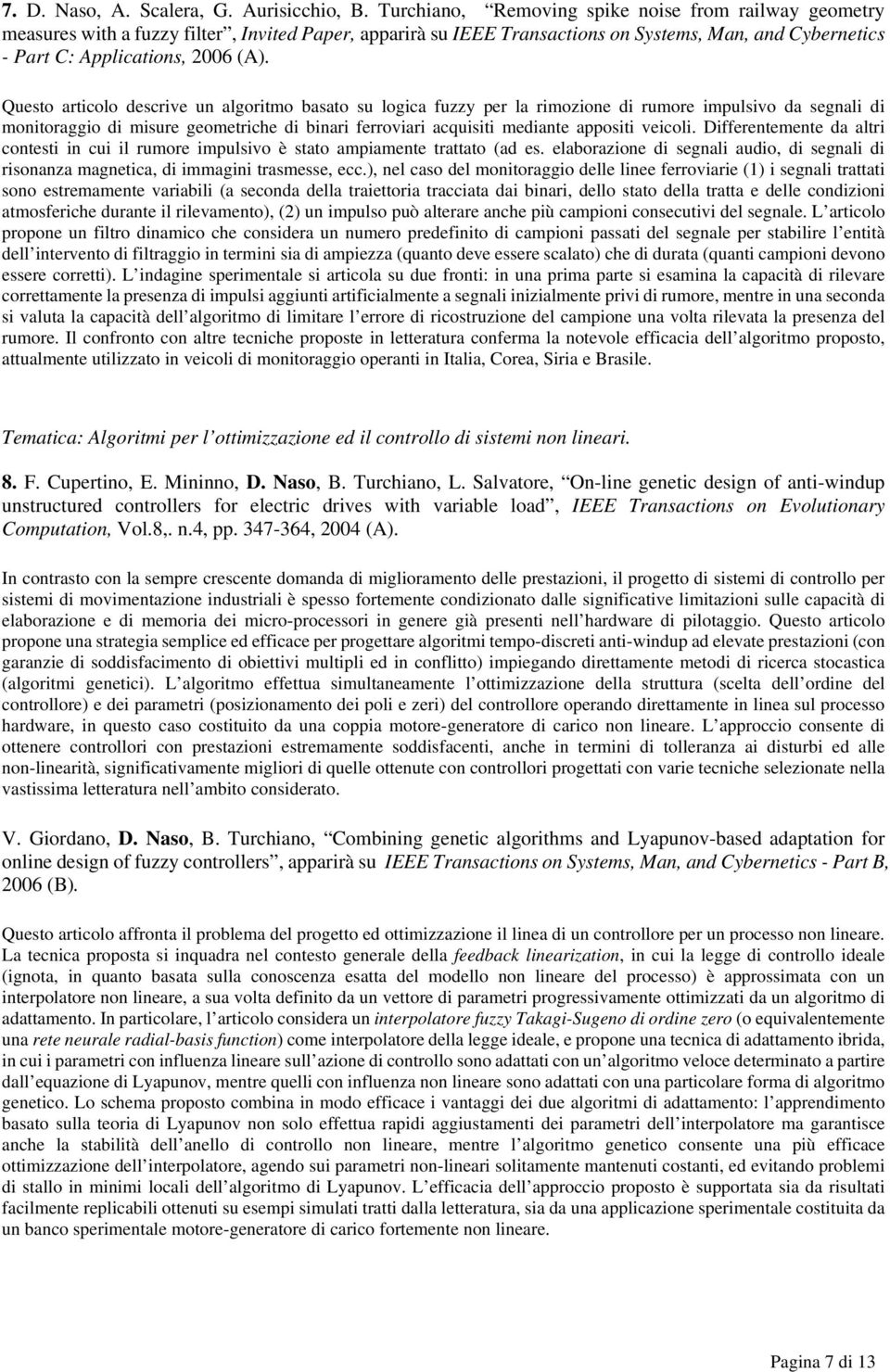 Questo articolo descrive un algoritmo basato su logica fuzzy per la rimozione di rumore impulsivo da segnali di monitoraggio di misure geometriche di binari ferroviari acquisiti mediante appositi