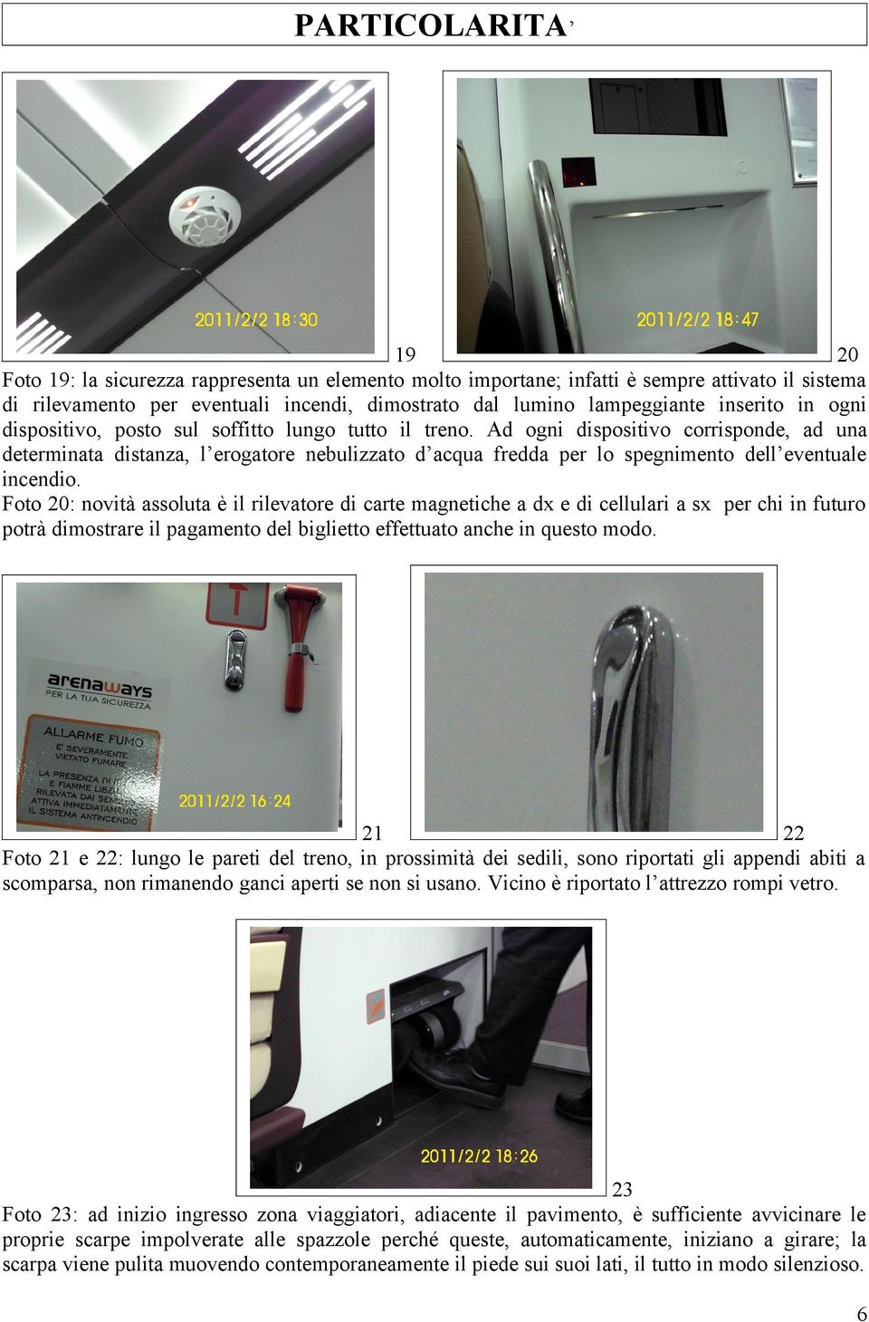 Ad ogni dispositivo corrisponde, ad una determinata distanza, l erogatore nebulizzato d acqua fredda per lo spegnimento dell eventuale incendio.